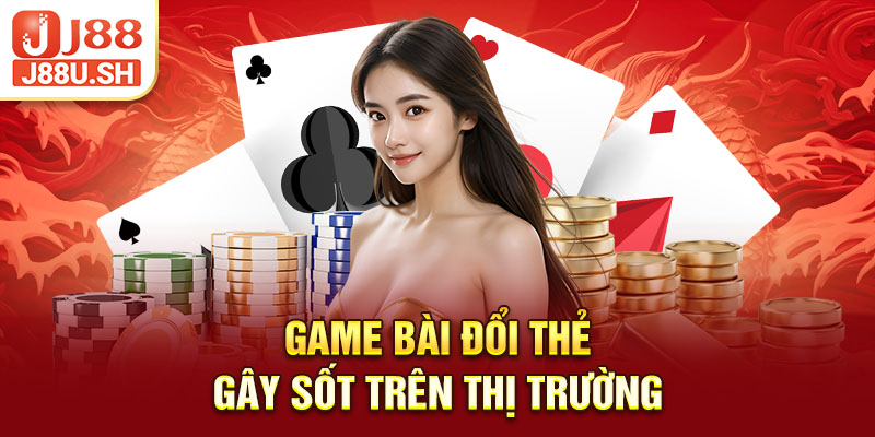 Game bài đổi thẻ gây sốt trên thị trường