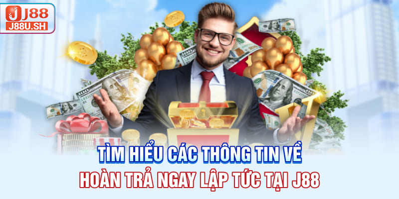 Tìm hiểu các thông tin về hoàn trả ngay lập tức tại J88