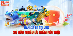 Bắn cá H5 tại J88 sở hữu nhiều ưu điểm nổi trội