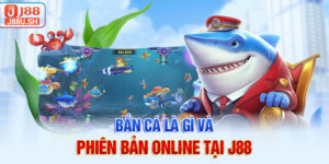 Bắn cá là gì và phiên bản online tại J88