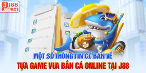Một số thông tin cơ bản về tựa game vua bắn cá online tại J88