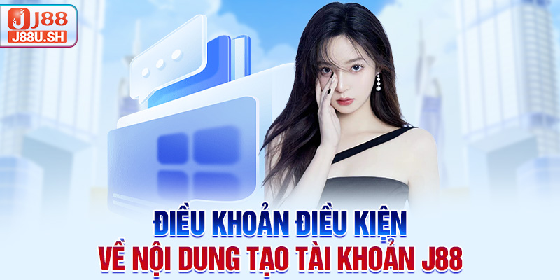 Điều khoản điều kiện về nội dung tạo tài khoản J88