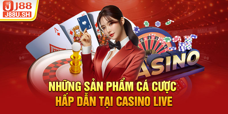 Những sản phẩm cá cược hấp dẫn tại casino live