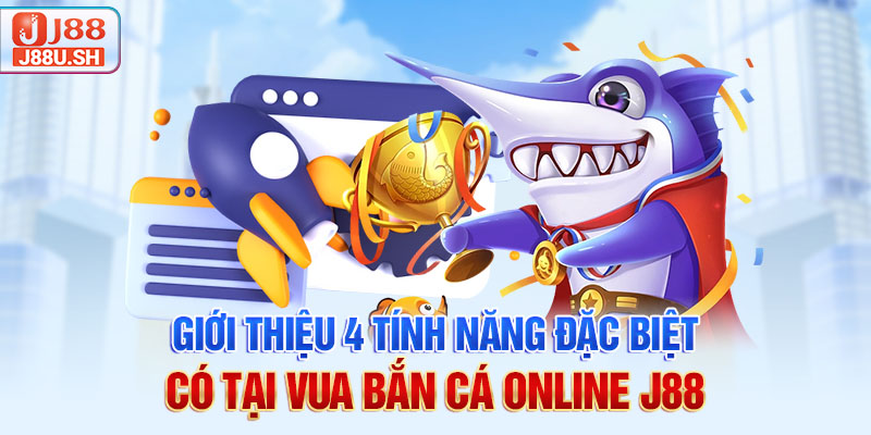 Giới thiệu 4 tính năng đặc biệt có tại vua bắn cá online J88