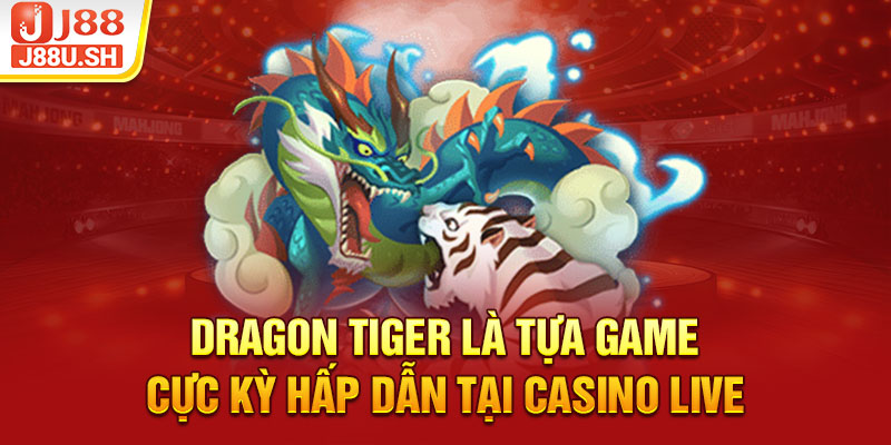 Dragon Tiger là tựa game cực kỳ hấp dẫn tại casino live