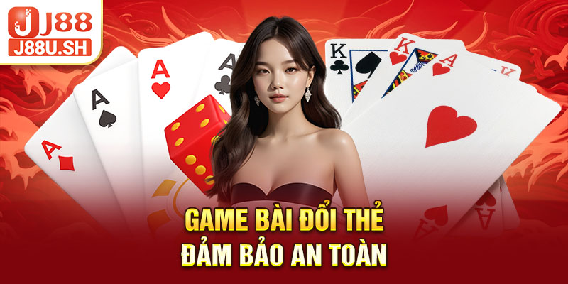 Game bài đổi thẻ đảm bảo an toàn