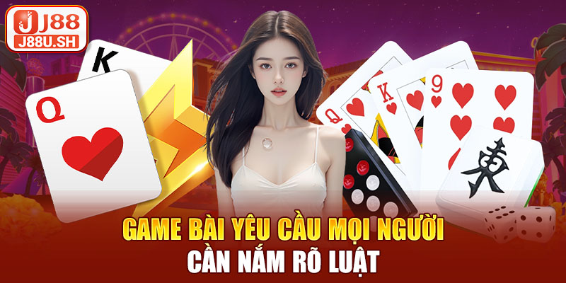 Game bài yêu cầu mọi người cần nắm rõ luật