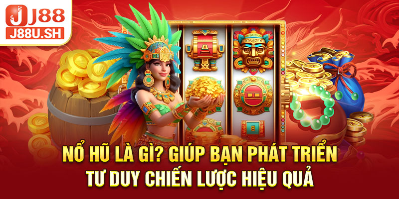 Nổ hũ là gì? Giúp bạn phát triển tư duy chiến lược hiệu quả