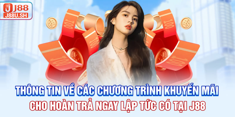 Thông tin về các chương trình khuyến mãi cho hoàn trả ngay lập tức có tại J88