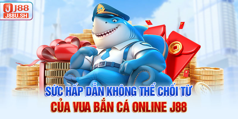 Sức hấp dẫn không thể chối từ của vua bắn cá online J88