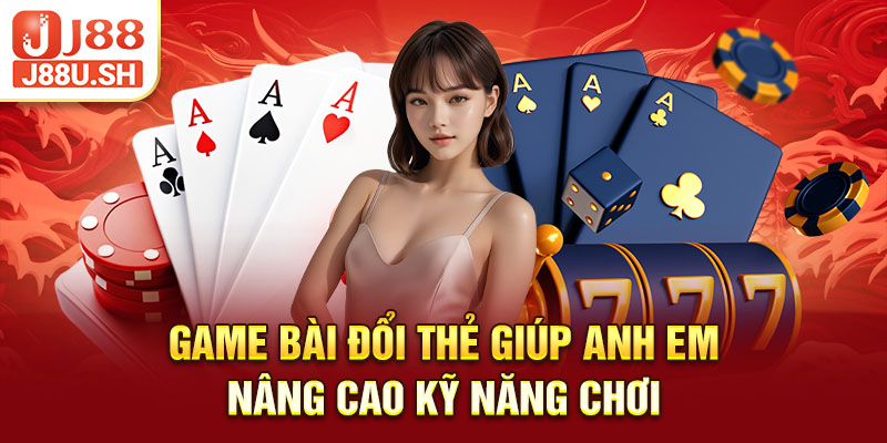 Game bài đổi thẻ giúp anh em nâng cao kỹ năng chơi
