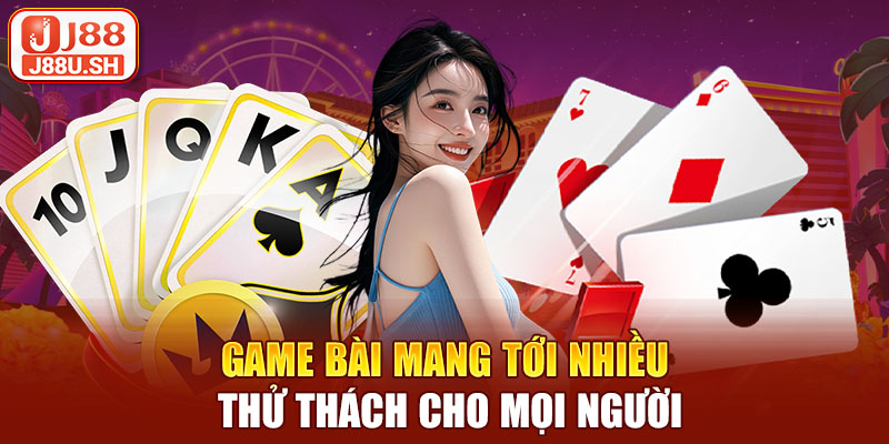 Game bài mang tới nhiều thử thách cho mọi người