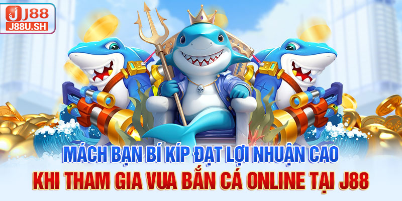Mách bạn bí kíp đạt lợi nhuận cao khi tham gia vua bắn cá online tại J88