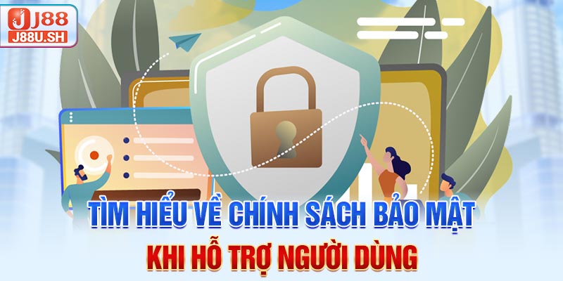 Tìm hiểu về chính sách bảo mật khi hỗ trợ người dùng