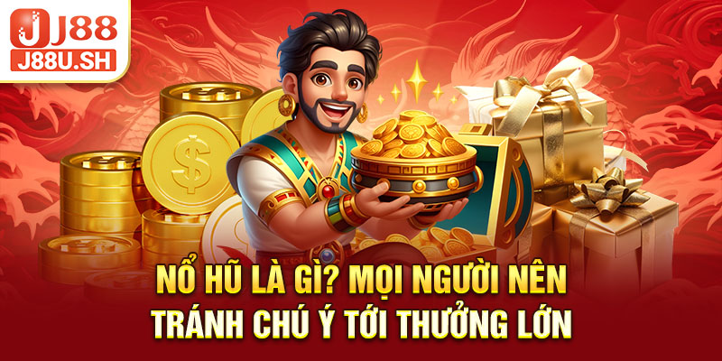 Nổ hũ là gì? Mọi người nên tránh chú ý tới thưởng lớn